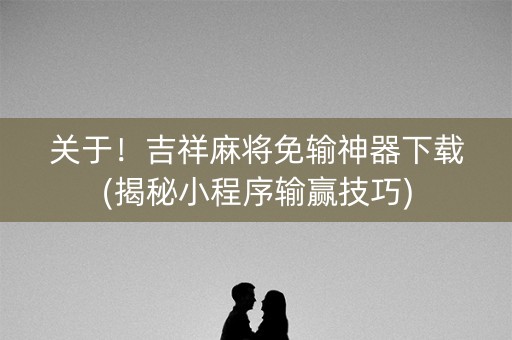 关于！吉祥麻将免输神器下载(揭秘小程序输赢技巧)