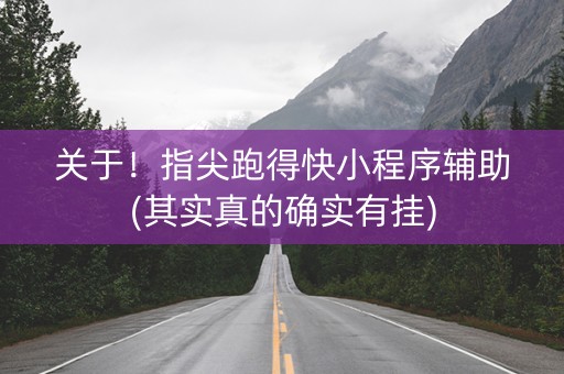 关于！指尖跑得快小程序辅助(其实真的确实有挂)