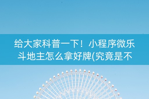 给大家科普一下！小程序微乐斗地主怎么拿好牌(究竟是不是有挂)