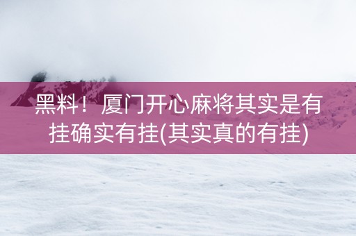 黑料！厦门开心麻将其实是有挂确实有挂(其实真的有挂)