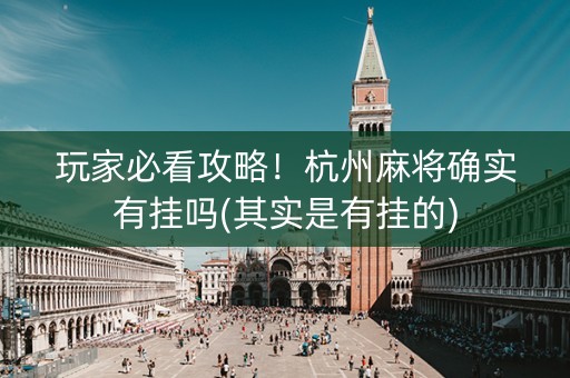 玩家必看攻略！杭州麻将确实有挂吗(其实是有挂的)
