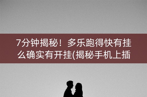 7分钟揭秘！多乐跑得快有挂么确实有开挂(揭秘手机上插件免费)