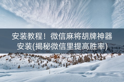 安装教程！微信麻将胡牌神器安装(揭秘微信里提高胜率)