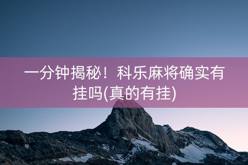 一分钟揭秘！科乐麻将确实有挂吗(真的有挂)