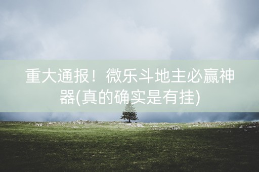 重大通报！微乐斗地主必赢神器(真的确实是有挂)