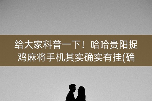 给大家科普一下！哈哈贵阳捉鸡麻将手机其实确实有挂(确实有挂吗)