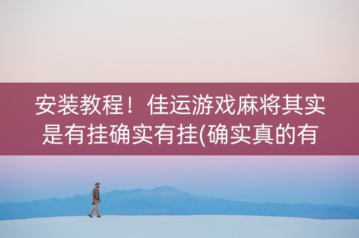 安装教程！佳运游戏麻将其实是有挂确实有挂(确实真的有挂)