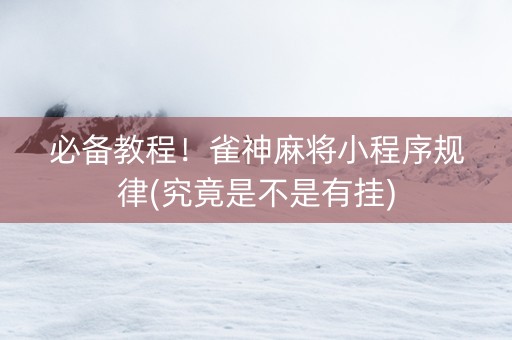 必备教程！雀神麻将小程序规律(究竟是不是有挂)