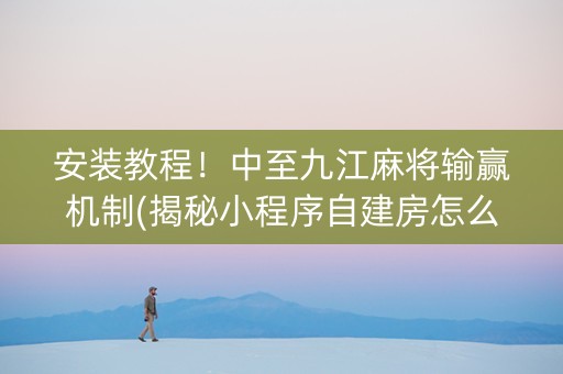 安装教程！中至九江麻将输赢机制(揭秘小程序自建房怎么赢)