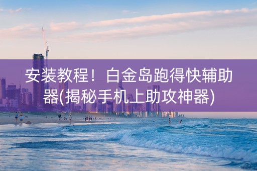 安装教程！白金岛跑得快辅助器(揭秘手机上助攻神器)