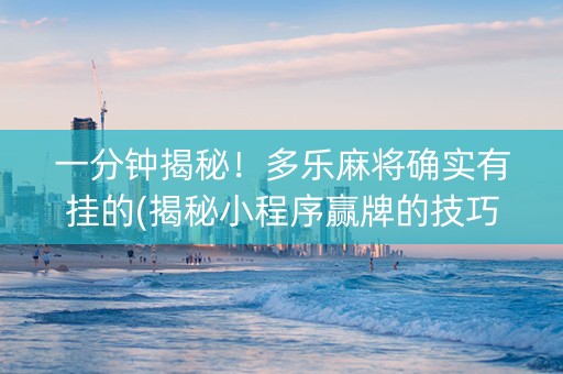 一分钟揭秘！多乐麻将确实有挂的(揭秘小程序赢牌的技巧)