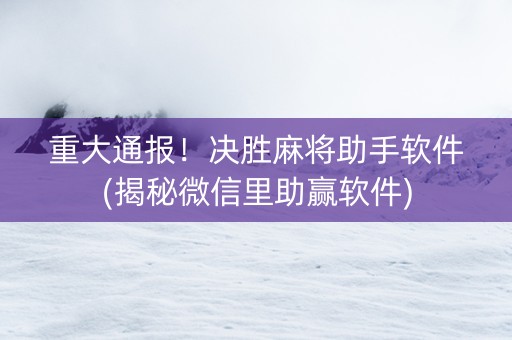 重大通报！决胜麻将助手软件(揭秘微信里助赢软件)