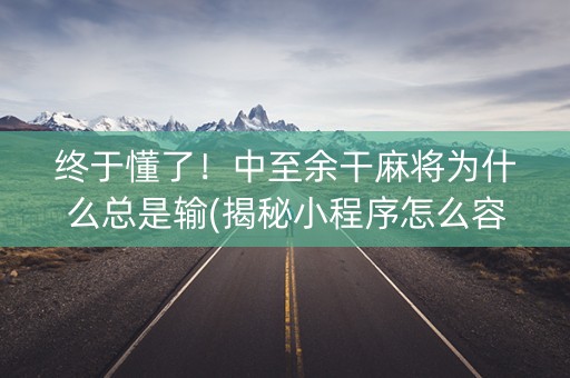 终于懂了！中至余干麻将为什么总是输(揭秘小程序怎么容易赢)