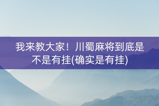 我来教大家！川蜀麻将到底是不是有挂(确实是有挂)