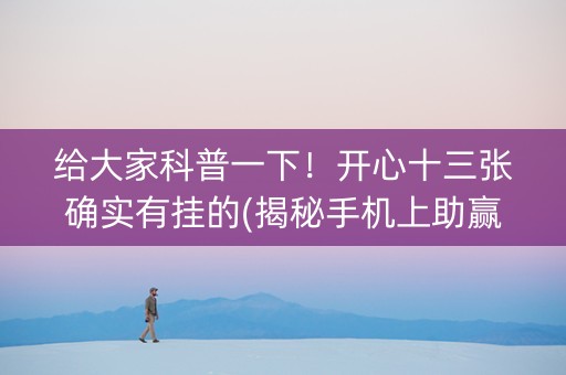 给大家科普一下！开心十三张确实有挂的(揭秘手机上助赢神器)
