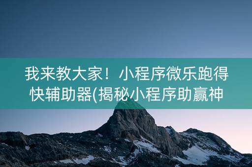 我来教大家！小程序微乐跑得快辅助器(揭秘小程序助赢神器)