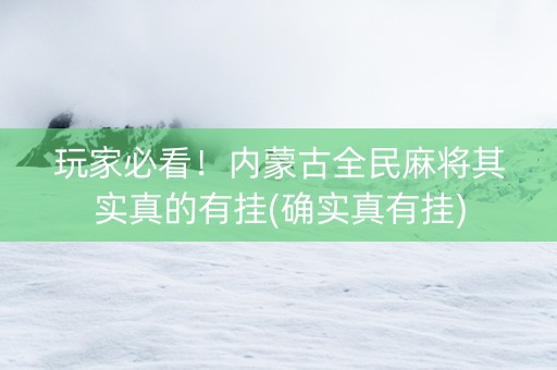 玩家必看！内蒙古全民麻将其实真的有挂(确实真有挂)
