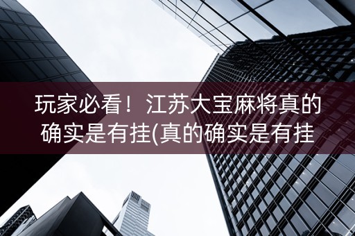 玩家必看！江苏大宝麻将真的确实是有挂(真的确实是有挂)
