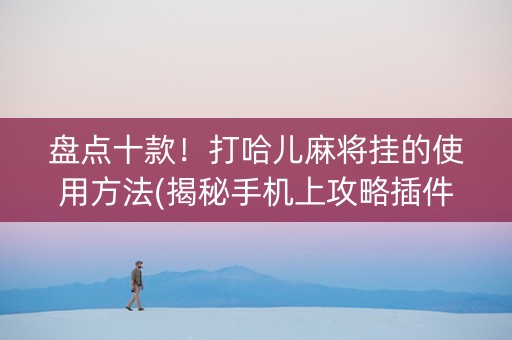 盘点十款！打哈儿麻将挂的使用方法(揭秘手机上攻略插件)