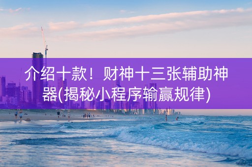 介绍十款！财神十三张辅助神器(揭秘小程序输赢规律)
