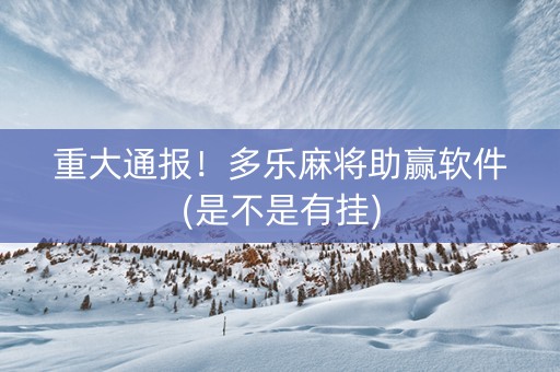 重大通报！多乐麻将助赢软件(是不是有挂)