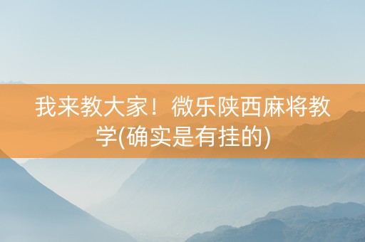 我来教大家！微乐陕西麻将教学(确实是有挂的)