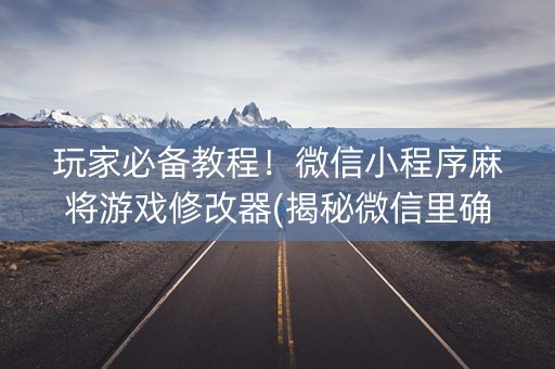 玩家必备教程！微信小程序麻将游戏修改器(揭秘微信里确实有猫腻)