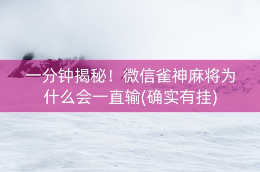 一分钟揭秘！微信雀神麻将为什么会一直输(确实有挂)