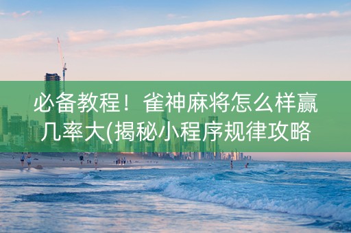 必备教程！雀神麻将怎么样赢几率大(揭秘小程序规律攻略)