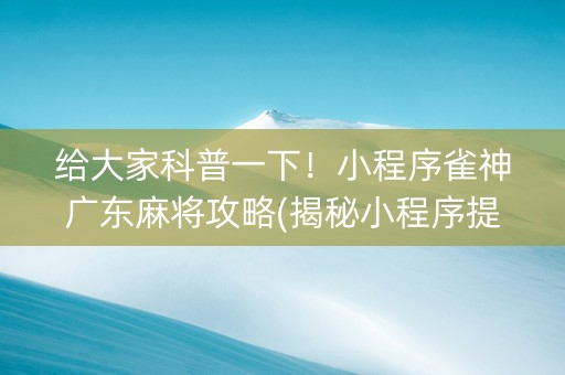 给大家科普一下！小程序雀神广东麻将攻略(揭秘小程序提高胜率)