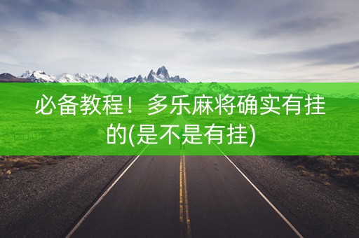 必备教程！多乐麻将确实有挂的(是不是有挂)