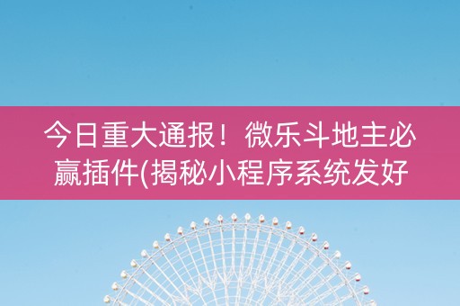 今日重大通报！微乐斗地主必赢插件(揭秘小程序系统发好牌)