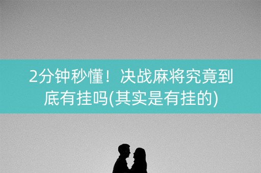 2分钟秒懂！决战麻将究竟到底有挂吗(其实是有挂的)