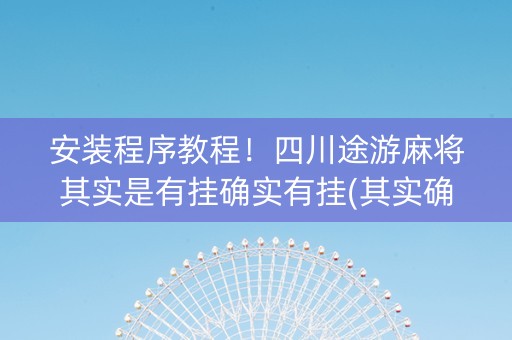 安装程序教程！四川途游麻将其实是有挂确实有挂(其实确实有挂)