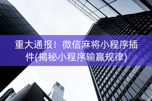 重大通报！微信麻将小程序插件(揭秘小程序输赢规律)