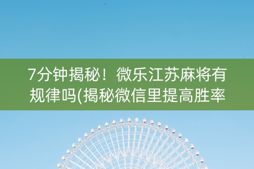 7分钟揭秘！微乐江苏麻将有规律吗(揭秘微信里提高胜率)