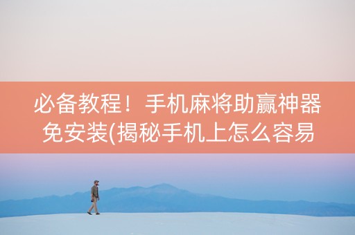 必备教程！手机麻将助赢神器免安装(揭秘手机上怎么容易赢)
