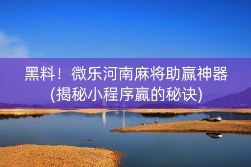 黑料！微乐河南麻将助赢神器(揭秘小程序赢的秘诀)