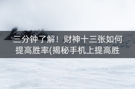 三分钟了解！财神十三张如何提高胜率(揭秘手机上提高胜率)