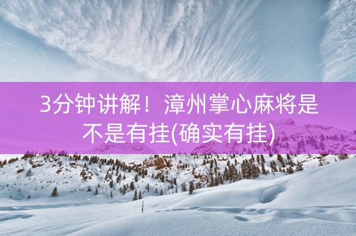 3分钟讲解！漳州掌心麻将是不是有挂(确实有挂)
