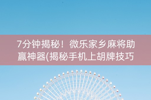 7分钟揭秘！微乐家乡麻将助赢神器(揭秘手机上胡牌技巧)
