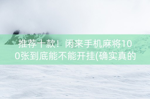 推荐十款！闲来手机麻将100张到底能不能开挂(确实真的有挂)
