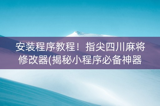 安装程序教程！指尖四川麻将修改器(揭秘小程序必备神器)