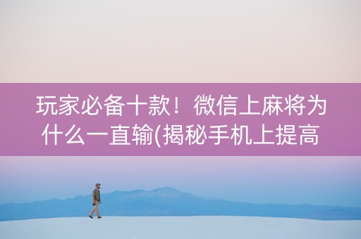 玩家必备十款！微信上麻将为什么一直输(揭秘手机上提高赢的概率)