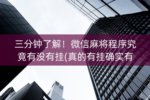 三分钟了解！微信麻将程序究竟有没有挂(真的有挂确实有挂)