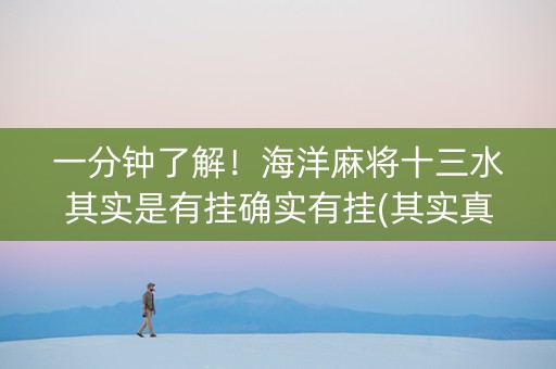 一分钟了解！海洋麻将十三水其实是有挂确实有挂(其实真的有挂)