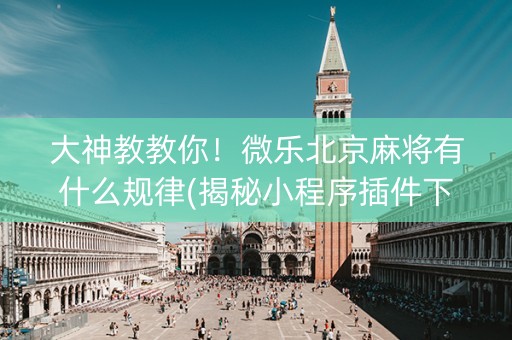 大神教教你！微乐北京麻将有什么规律(揭秘小程序插件下载)
