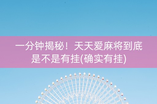 一分钟揭秘！天天爱麻将到底是不是有挂(确实有挂)