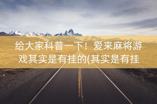 给大家科普一下！爱来麻将游戏其实是有挂的(其实是有挂确实有挂)