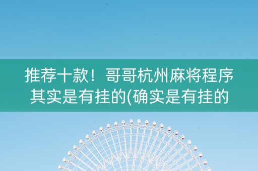 推荐十款！哥哥杭州麻将程序其实是有挂的(确实是有挂的)